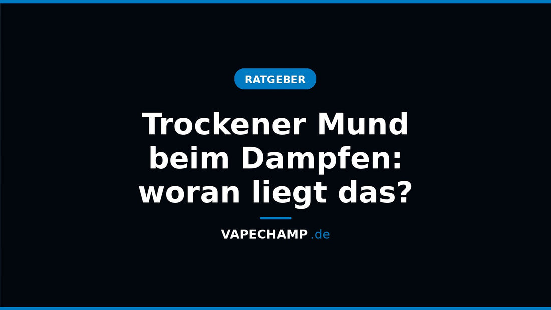Trockener Mund beim Dampfen: woran liegt das? – Ratgeber bei Vapechamp.de