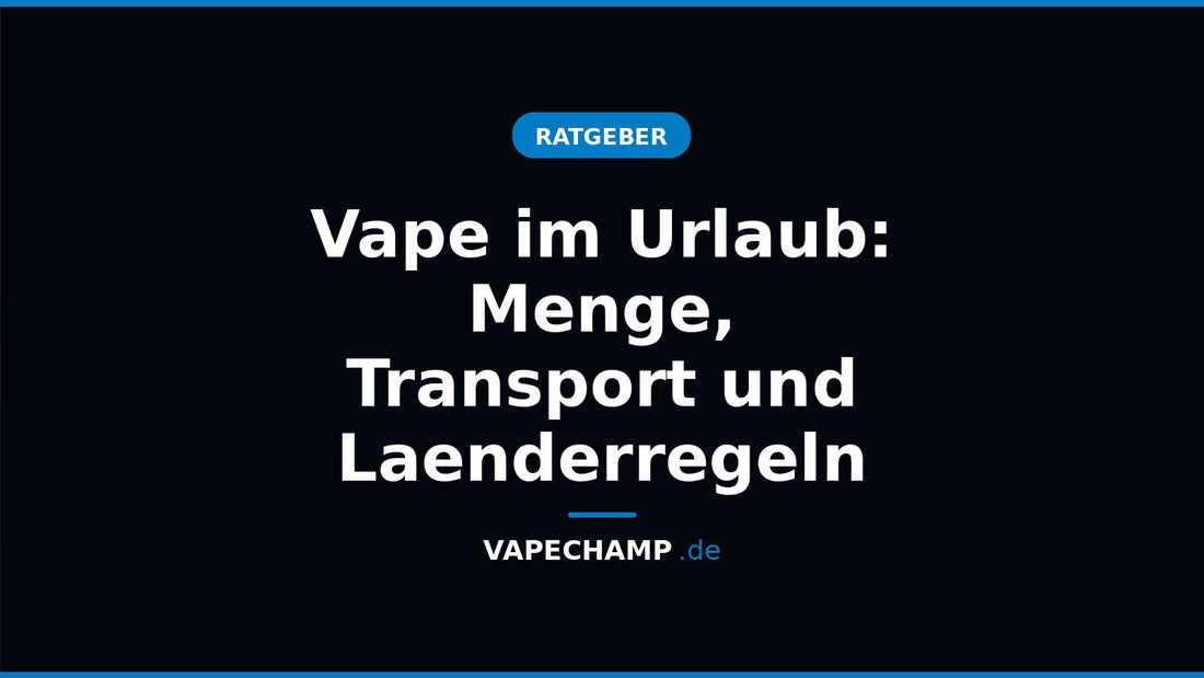 Vape im Urlaub: Menge, Transport und Laenderregeln – Ratgeber bei Vapechamp.de