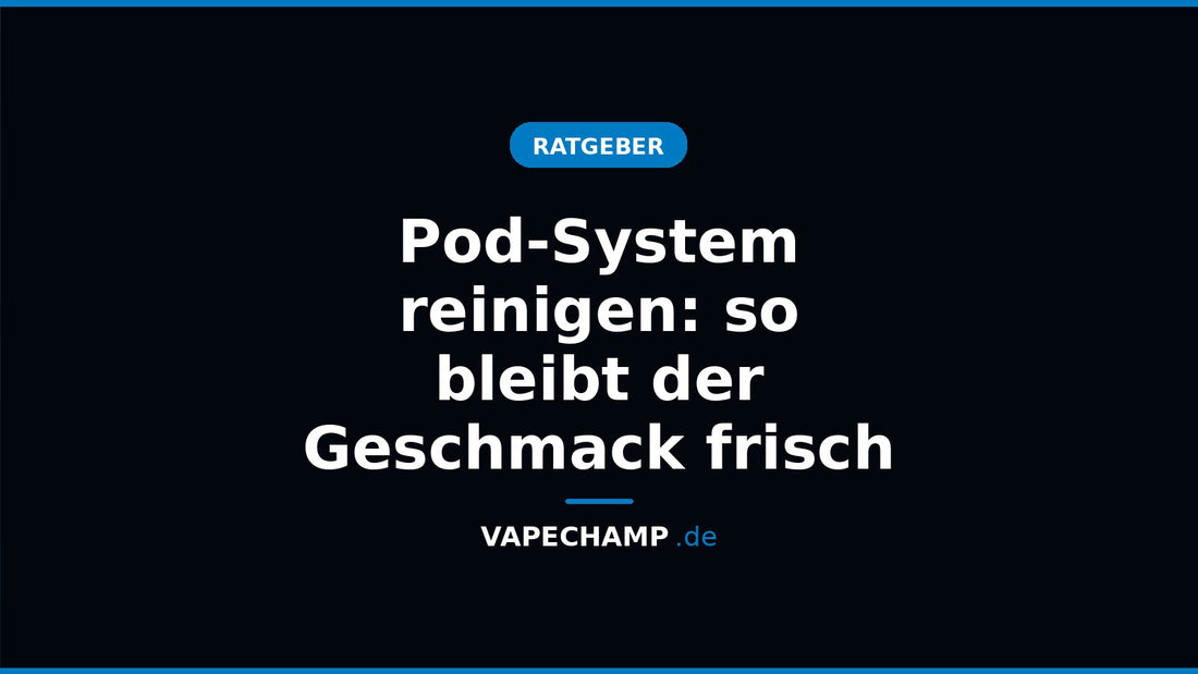 Pod-System reinigen: so bleibt der Geschmack frisch – Ratgeber bei Vapechamp.de