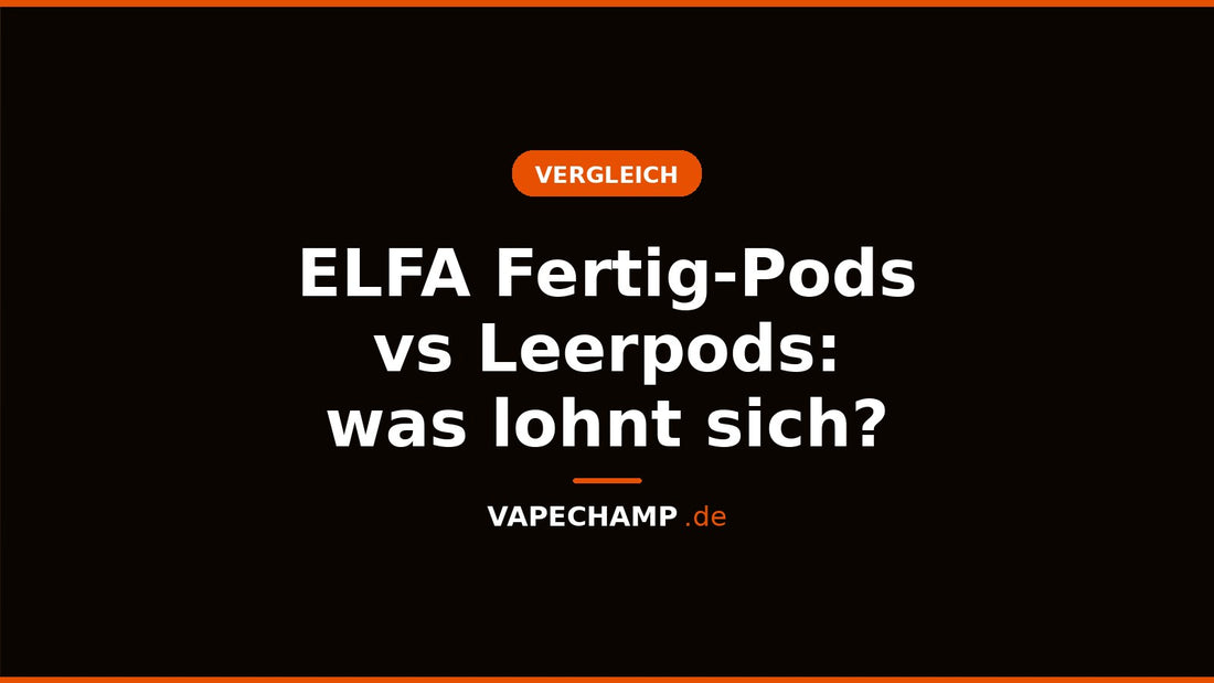 ELFA Fertig-Pods vs Leerpods: was lohnt sich? – Ratgeber bei Vapechamp.de