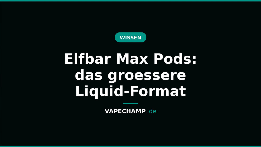 Elfbar Max Pods: das groessere Liquid-Format – Ratgeber bei Vapechamp.de