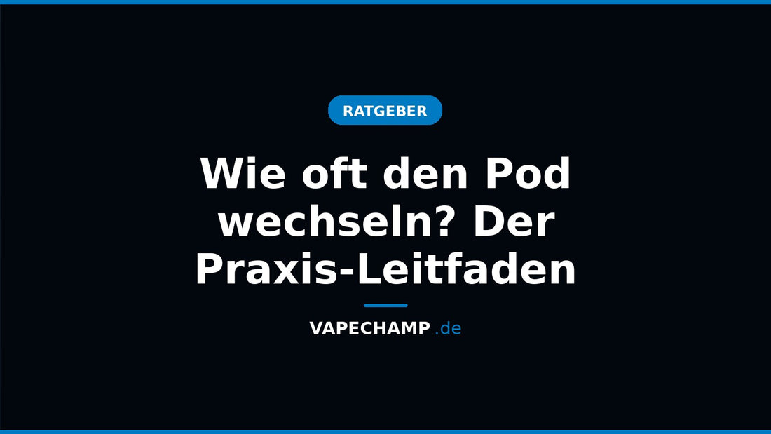 Wie oft den Pod wechseln? Der Praxis-Leitfaden – Ratgeber bei Vapechamp.de