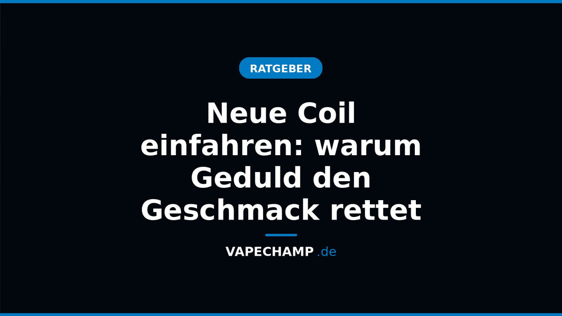 Neue Coil einfahren: warum Geduld den Geschmack rettet – Ratgeber bei Vapechamp.de