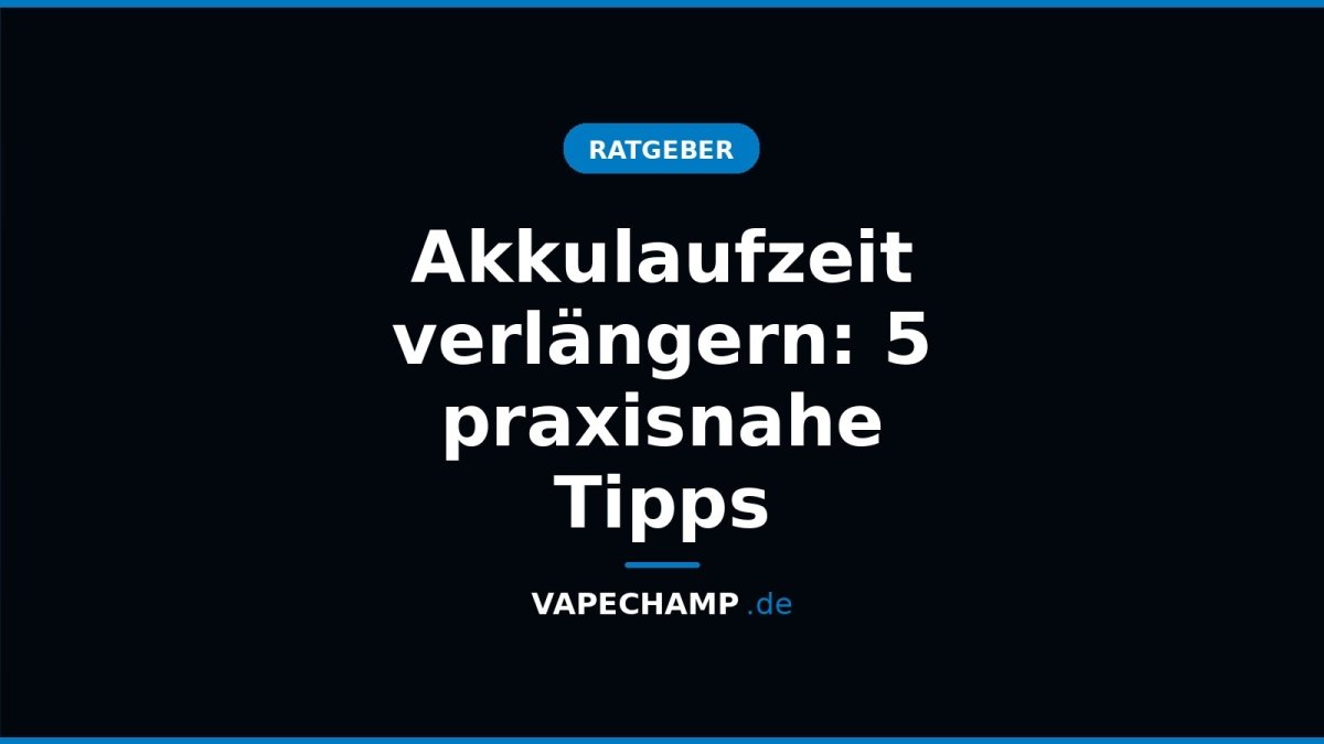 Akkulaufzeit verlängern: 5 praxisnahe Tipps - Vapechamp.de