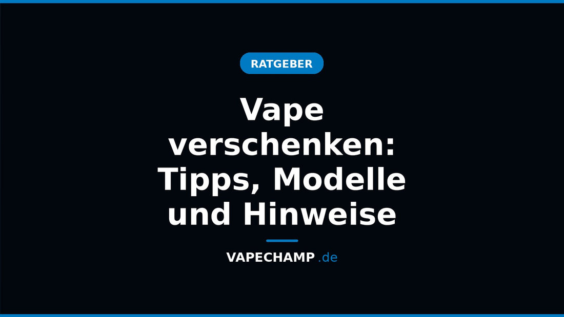 Vape verschenken: Tipps, Modelle und Hinweise – Ratgeber bei Vapechamp.de