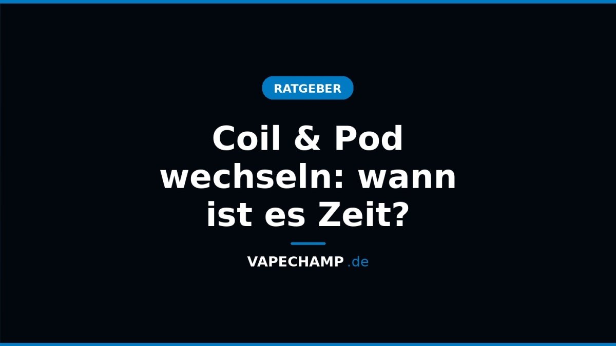 Coil & Pod wechseln: wann ist es Zeit? - Vapechamp.de