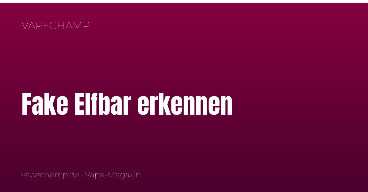 Fake Elfbar erkennen: Original oder Fälschung? So prüfst du es sicher