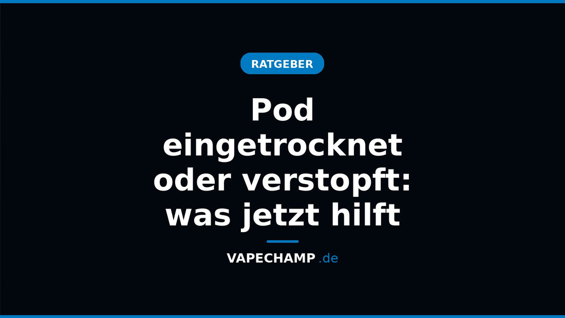 Pod eingetrocknet oder verstopft: was jetzt hilft – Ratgeber bei Vapechamp.de