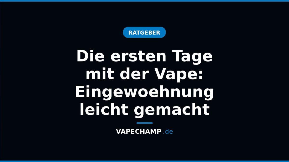 Die ersten Tage mit der Vape: Eingewoehnung leicht gemacht - Vapechamp.de