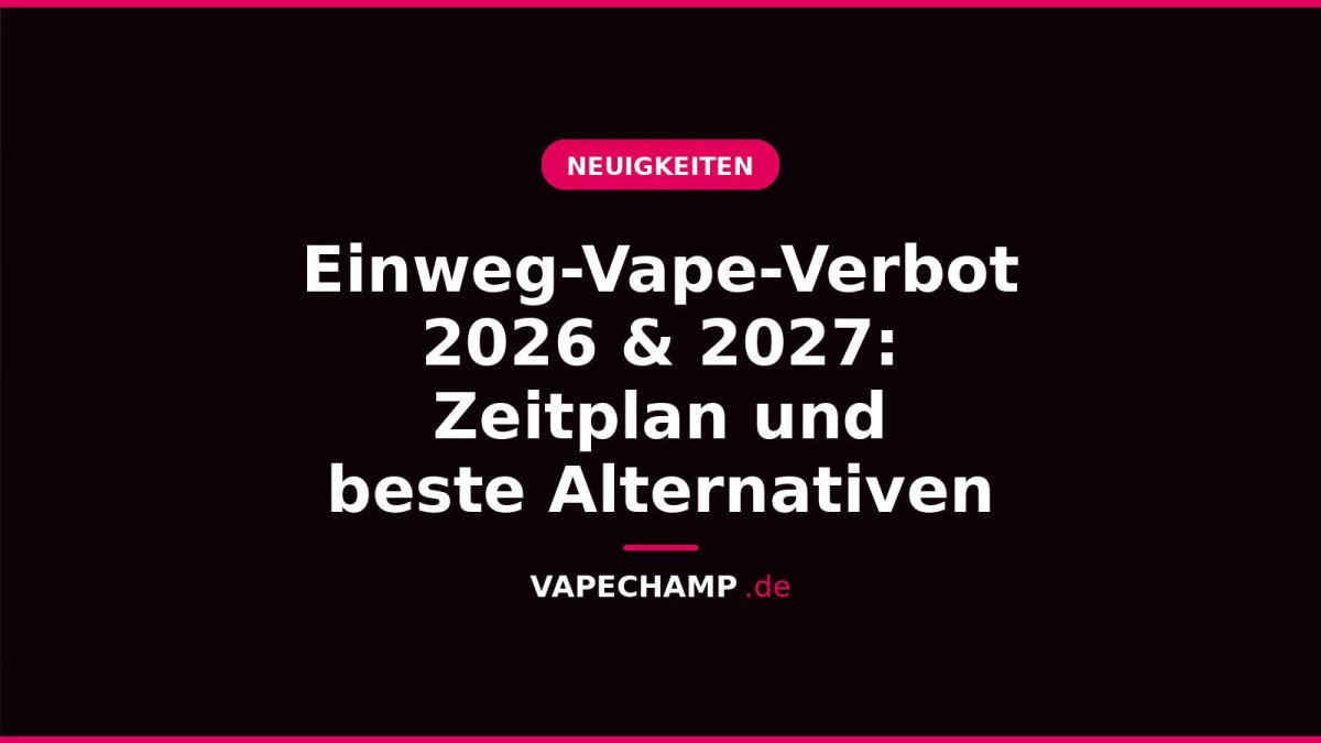 Einweg-Vape-Verbot 2026 & 2027: Zeitplan und beste Alternativen - Vapechamp.de