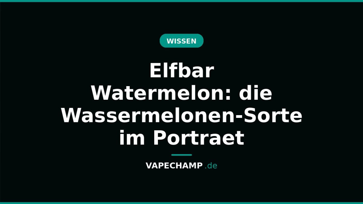 Elfbar Watermelon: die Wassermelonen-Sorte im Portraet - Vapechamp.de