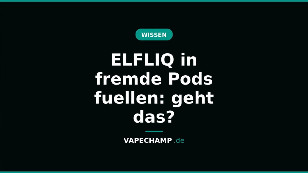 ELFLIQ in fremde Pods fuellen: geht das? - Vapechamp.de