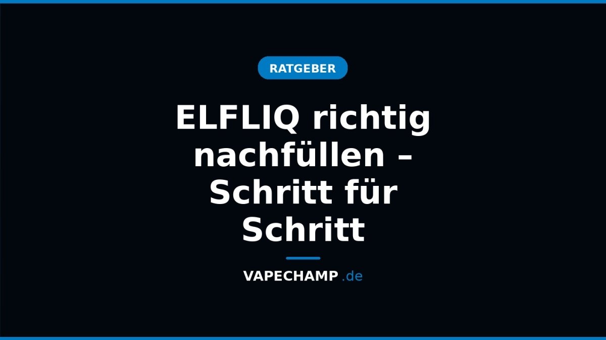 ELFLIQ richtig nachfüllen – Schritt für Schritt - Vapechamp.de
