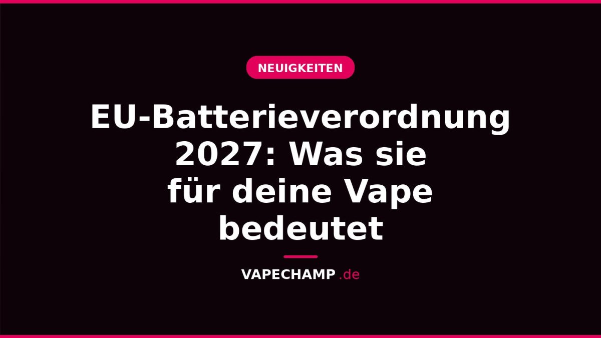 EU-Batterieverordnung 2027: Was sie für deine Vape bedeutet - Vapechamp.de