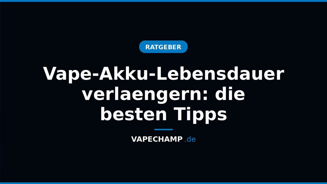 Vape-Akku-Lebensdauer verlaengern: die besten Tipps – Ratgeber bei Vapechamp.de