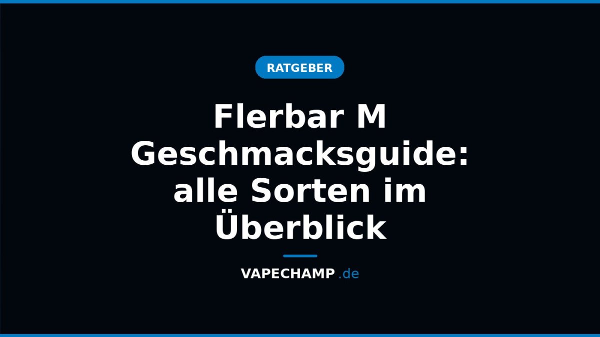 Flerbar M Geschmacksguide: alle Sorten im Überblick - Vapechamp.de