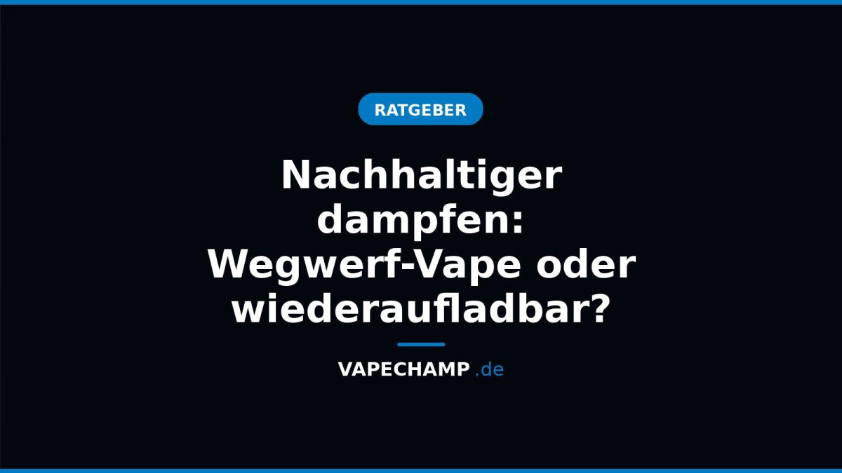 Nachhaltiger dampfen: Wegwerf-Vape oder wiederaufladbar? - Vapechamp.de