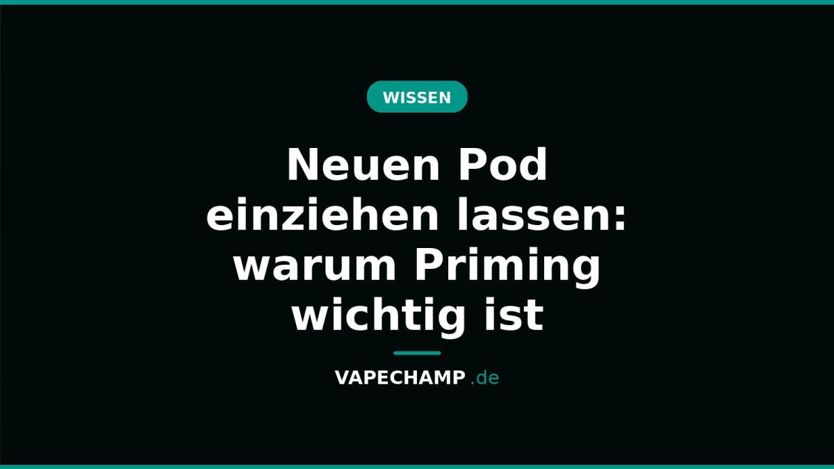 Neuen Pod einziehen lassen: warum Priming wichtig ist - Vapechamp.de