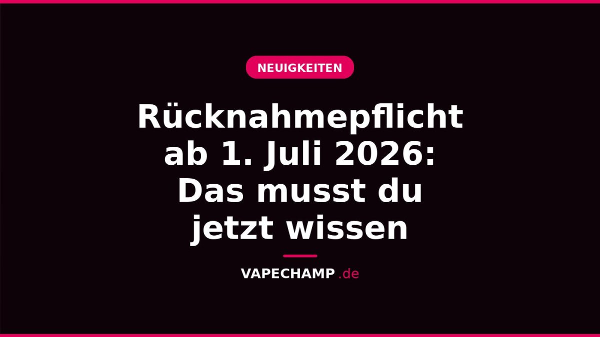 Rücknahmepflicht ab 1. Juli 2026: Das musst du jetzt wissen - Vapechamp.de