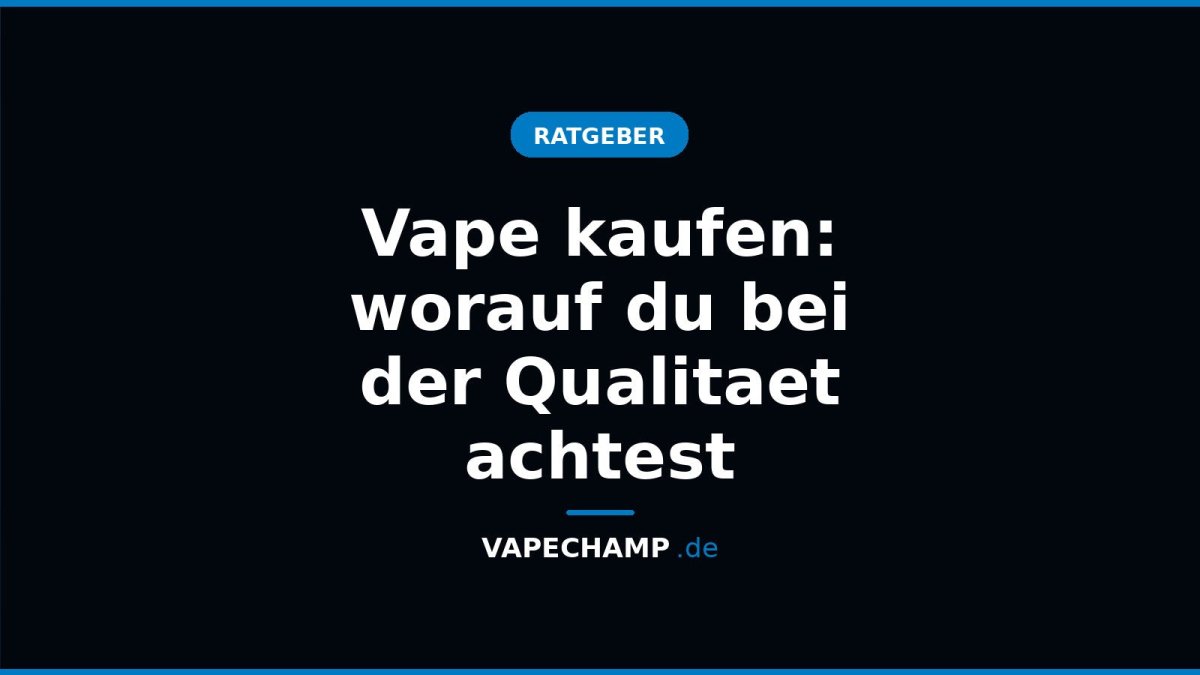 Vape kaufen: worauf du bei der Qualitaet achtest - Vapechamp.de
