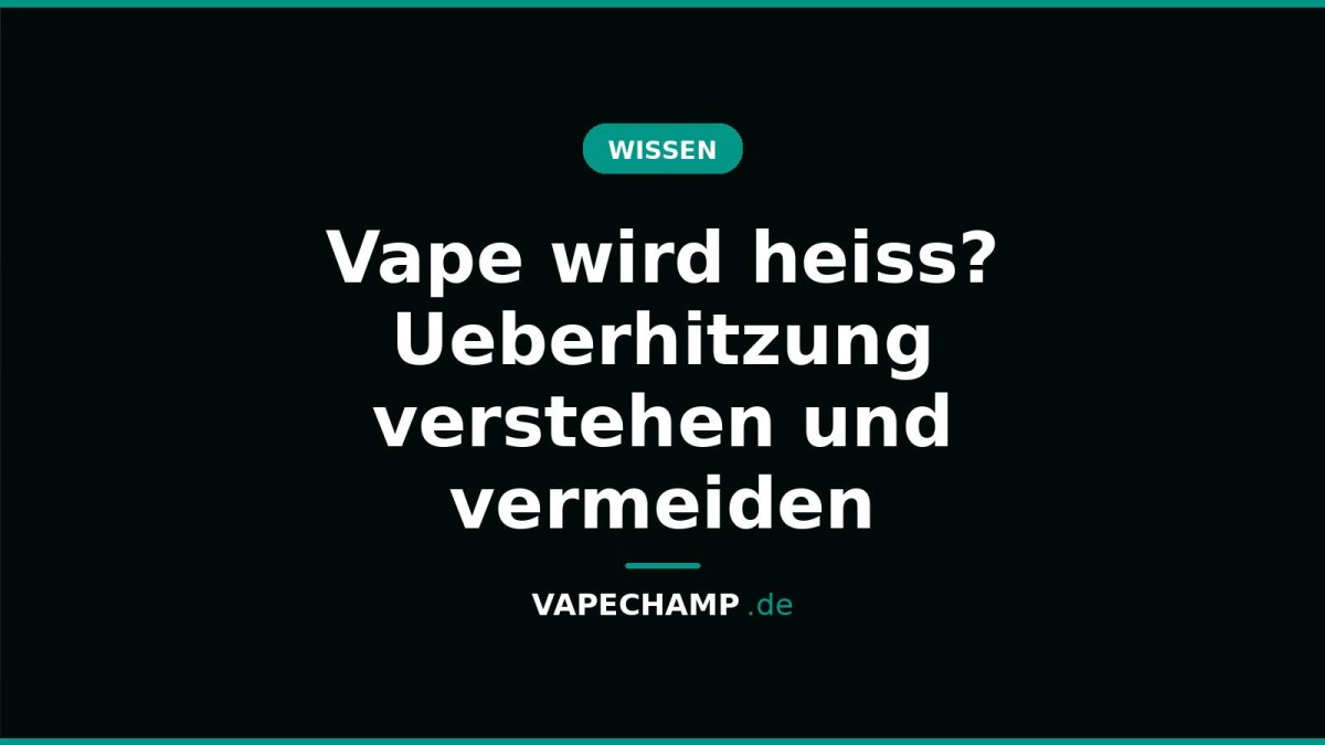 Vape wird heiss? Ueberhitzung verstehen und vermeiden - Vapechamp.de
