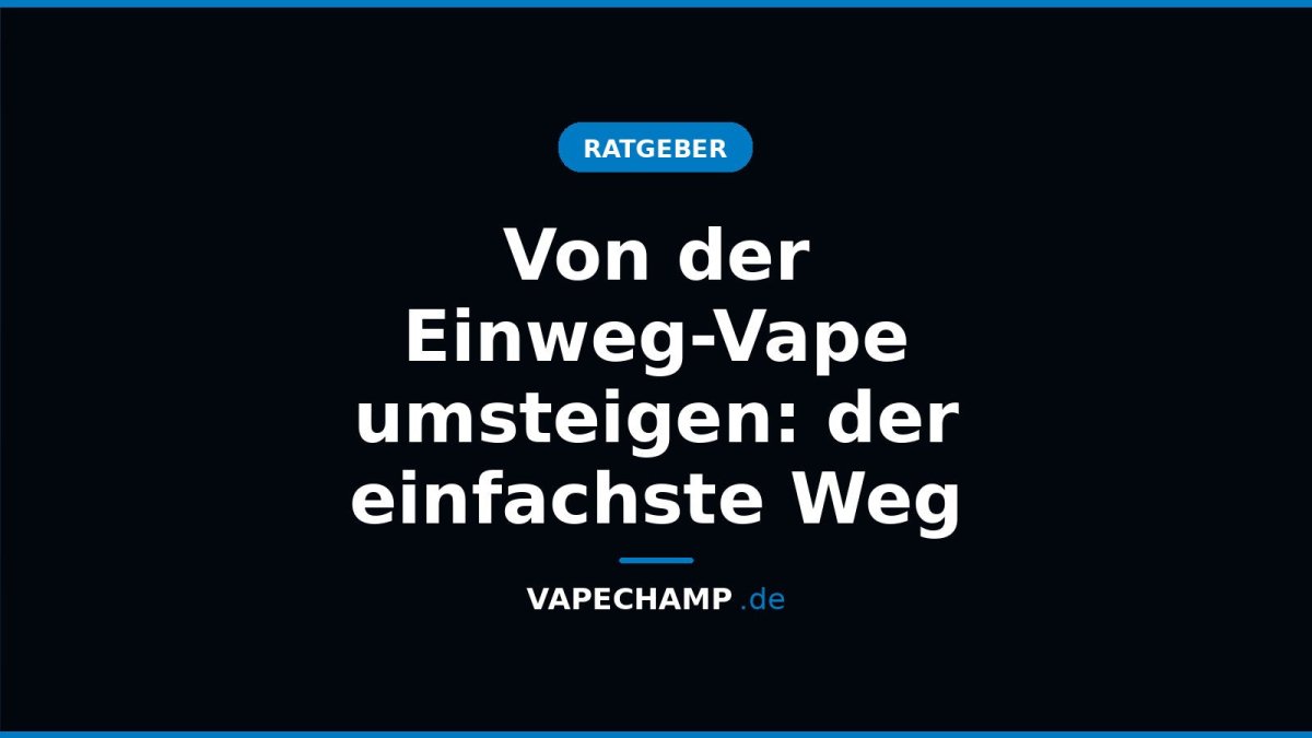 Von der Einweg-Vape umsteigen: der einfachste Weg - Vapechamp.de